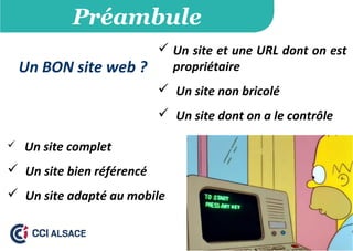 Préambule
Un BON site web ?
 Un site et une URL dont on est
propriétaire
 Un site non bricolé
 Un site dont on a le contrôle
 Un site complet
 Un site bien référencé
 Un site adapté au mobile
 