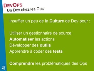 Novembre 2014 
Insuffler un peu de la Culture de Dev pour : 
Utiliser un gestionnaire de source 
Automatiser les actions 
Développer des outils 
Apprendre à coder des tests 
Comprendre les problématiques des Ops 
 