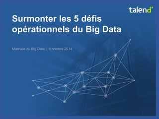 © Talend 2014 
1 
Surmonter les 5 défis opérationnels du Big Data 
Matinale du Big Data | 8 octobre 2014  
