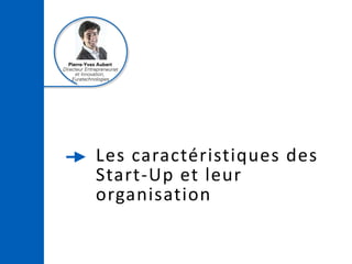 Les caractéristiques des
Start-Up et leur
organisation
Pierre-Yves Aubert
Directeur Entrepreneuriat
et Innovation,
Euratec...