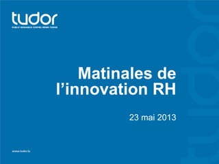 Matinales de
l’innovation RH
23 mai 2013
 