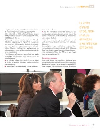 C

Il s’agit notamment d’appels d’offres ouverts ou fermés,
de marchés négociés ou de dialogues compétitifs.
A titre informatif, en 2009, le Conseil Général a signé
3 225 procédures adaptées supérieures à 90 000 euros,
et 2 586 appels d’offres.
J’encourage les entreprises à tirer profit de la dématérialisation des procédures. Aujourd’hui, vous pouvez
non seulement télécharger les dossiers de consultation, mais également répondre de manière dématérialisée. Elles sont insuffisamment appliquées par les
entreprises, alors même qu’elles constituent un gain de
temps considérable !
Pour répondre efficacement aux offres, une veille
stratégique est nécessaire. Vous pourrez trouver les
consultations sur :
n	 les journaux officiels de type JOUE (journal officiel
de l’Union Européenne) ou BOMP (Bulletin officiel des
marchés publics)
n	 des journaux d’annonces légales, comme Le Moniteur

Communiquer pour convaincre

l Les Matinales C9

dans le Val-de-Marne
n	 les sites internet des collectivités locales, sur lesquels vous pouvez souvent vous inscrire et recevoir des
alertes e-mail quand paraît une offre qui correspond à
votre secteur d’activité
n	 les sites internet d’entreprises spécialisées dans la
veille comme marchesonline.com ou bien achatspublics.com.
Sachez également que la publicité dans un journal d’annonces légales est obligatoire à partir de 90 000 euros.
Cela vous renseigne sur la fourchette de prix attendue. Il
n’est pas rare en effet que des PME se trompent largement sur le prix du marché !

Un chiffre
d’affaires
un peu faible
n’est pas
éliminatoire
si les références
sont bonnes

Constitution du dossier
Une fois le dossier de consultation téléchargé, vous
devez méthodiquement porter votre attention sur toutes
les pièces qu’il contient. Le cahier des charges (dit CCTP,
CCP, ou bien note technique) constitue la définition

Convaincre les décideurs

17

 