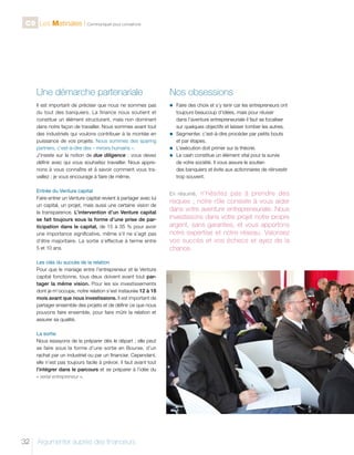 C9 Les Matinales l Communiquer pour convaincre

Une démarche partenariale

Nos obsessions

Il est important de préciser que nous ne sommes pas
du tout des banquiers. La finance nous soutient et
constitue un élément structurant, mais non dominant
dans notre façon de travailler. Nous sommes avant tout
des industriels qui voulons contribuer à la montée en
puissance de vos projets. Nous sommes des sparing
partners, c’est-à-dire des « miroirs humains ».
J’insiste sur la notion de due diligence  : vous devez
définir avec qui vous souhaitez travailler. Nous apprenons à vous connaître et à savoir comment vous travaillez ; je vous encourage à faire de même.

n	
Faire

Entrée du Venture capital
Faire entrer un Venture capital revient à partager avec lui
un capital, un projet, mais aussi une certaine vision de
la transparence. L’intervention d’un Venture capital
se fait toujours sous la forme d’une prise de participation dans le capital, de 15 à 35  % pour avoir
une importance significative, même s’il ne s’agit pas
d’être majoritaire. La sortie s’effectue à terme entre
5 et 10 ans.
Les clés du succès de la relation
Pour que le mariage entre l’entrepreneur et le Venture
capital fonctionne, tous deux doivent avant tout partager la même vision. Pour les six investissements
dont je m’occupe, notre relation s’est instaurée 12 à 18
mois avant que nous investissions. Il est important de
partager ensemble des projets et de définir ce que nous
pouvons faire ensemble, pour faire mûrir la relation et
assurer sa qualité.
La sortie
Nous essayons de la préparer dès le départ ; elle peut
se faire sous la forme d’une sortie en Bourse, d’un
rachat par un industriel ou par un financier. Cependant,
elle n’est pas toujours facile à prévoir. Il faut avant tout
l’intégrer dans le parcours et se préparer à l’idée du
« serial entrepreneur ».

32

Argumenter auprès des financeurs

des choix et s’y tenir car les entrepreneurs ont
toujours beaucoup d’idées, mais pour réussir
dans l’aventure entrepreneuriale il faut se focaliser
sur quelques objectifs et laisser tomber les autres.
n	
Segmenter, c’est-à-dire procéder par petits bouts
et par étapes.
n	 L’exécution doit primer sur la théorie.
n	 cash constitue un élément vital pour la survie
Le
de votre société. Il vous assure le soutien
des banquiers et évite aux actionnaires de réinvestir
trop souvent.

n’hésitez pas à prendre des
risques  ; notre rôle consiste à vous aider
dans votre aventure entrepreneuriale. Nous
investissons dans votre projet notre propre
argent, sans garanties, et vous apportons
notre expertise et notre réseau. Valorisez
vos succès et vos échecs et ayez de la
chance.

En résumé,

 