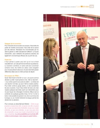 C

Communiquer pour convaincre

l Les Matinales C9

Dégager de la conviction
Pour introduire de la vie dans son propos, il faut éviter de
parler de manière monocorde, il faut créer de la rupture
par des silences. Remplacer les onomatopées par du
silence génère un effet radicalement différent. La fausse
interactivité , avec l’utilisation de questions oratoires, est
également une technique efficace de ce point de vue.
Parler fort
Il faut penser à parler plus fort qu’on ne le ferait
naturellement, car cela permet de renforcer sa présence.
La scansion constitue un autre outil pour accentuer
certains mots, les mettre en valeur, sans exagérer
pour ne pas polluer le discours. On peut ainsi faire passer
différentes idées avec la même phrase de départ.
Et à propos du TRAC …
Sarah Bernhardt entendit un jour une jeune actrice
déclarer qu’elle n’avait jamais le trac. Elle lui répondit :
« vous verrez quand vous aurez du talent ». Le stress est
une réaction normale, qui peut même s’avérer positive.
Pour lutter contre la gorge sèche, un des symptômes
les plus courants, il vaut mieux éviter de boire une vraie
rasade quelques secondes avant son intervention pour
ne pas risquer de s’étrangler à l’antenne. Mieux vaut se
contenter de quelques gouttes d’eau. Si l’on n’a rien à
boire, il est possible de penser à du citron sur le bout de
la langue ou se mordre fortement la langue permet de
déclencher la salivation.
Pour conclure, je citerai Bernard Werber : « Entre ce que
je pense, ce que je veux dire, ce que je crois dire, ce que je
dis, ce que vous avez envie d’entendre, ce que vous croyez
entendre, ce que vous entendez, ce que vous avez envie
de comprendre, ce que vous croyez comprendre et ce que
vous comprenez, il y a dix possibilités qu’on ait des difficultés à communiquer, mais essayons quand même. »

Communiquer avec les médias

5

 