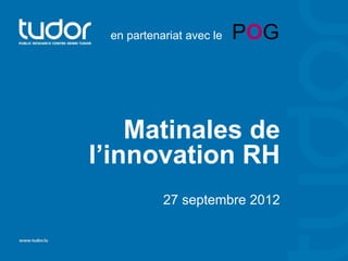 en partenariat avec le   POG



    Matinales de
l’innovation RH
           27 septembre 2012
 