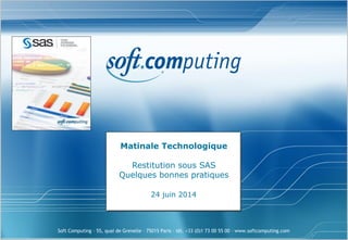 Soft Computing – 55, quai de Grenelle – 75015 Paris – tél. +33 (0)1 73 00 55 00 – www.softcomputing.com
Matinale Technologique
Restitution sous SAS
Quelques bonnes pratiques
24 juin 2014
 