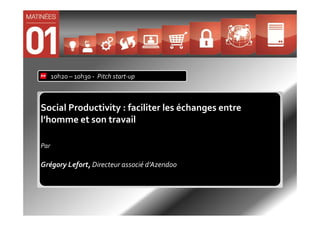 10h20 – 10h30 - Pitch start-up



Social Productivity : faciliter les échanges entre
l’homme et son travail

Par

Grégory Lefort, Directeur associé d’Azendoo
 