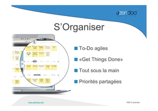 S’Organiser

                       To-Do agiles

                       «Get Things Done»

                       Tout sous la main

                       Priorités partagées


www.azendoo.com                              ©2012 azendoo
 
