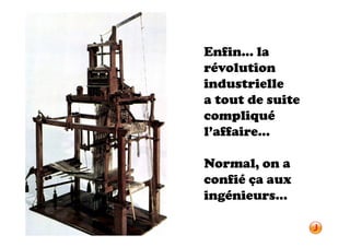 Enfin… la
révolution
industrielle
a tout de suite
compliqué
l’affaire…

Normal, on a
confié ça aux
ingénieurs…
 