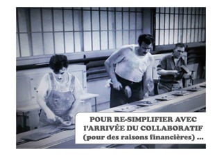 RE-
  POUR RE-SIMPLIFIER AVEC
l’ARRIVÉE DU COLLABORATIF
(pour des raisons financières) …
 