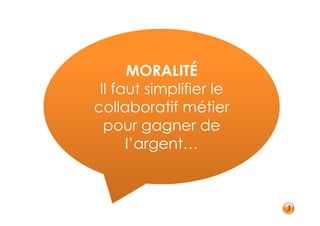 MORALITÉ
 Il faut simplifier le
collaboratif métier
  pour gagner de
      l’argent…
 