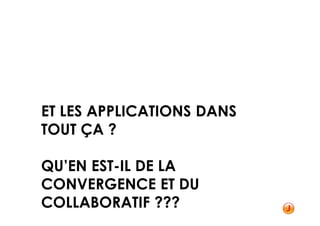 ET LES APPLICATIONS DANS
TOUT ÇA ?

QU’EN EST-IL DE LA
CONVERGENCE ET DU
COLLABORATIF ???
 