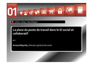 11h20– 11h40- Avis d’expert



La place du poste de travail dans le SI social et
collaboratif

par

Arnaud Rayrole, Directeur général de Lecko
 