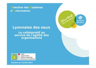 Direction des Systèmes
d’ Information




 Lyonnaise des eaux
     Le collaboratif au
   service de l’agilité des
       organisations




Version du 13/09/2012
 