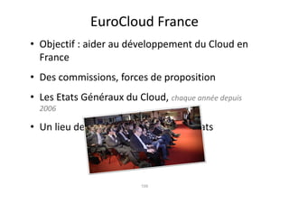 EuroCloud France
• Objectif : aider au développement du Cloud en
  France
• Des commissions, forces de proposition
• Les Etats Généraux du Cloud, chaque année depuis
  2006

• Un lieu de rencontre et de partenariats




                          109
 