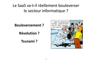 Le SaaS va-t-il réellement bouleverser
      le secteur informatique ?


 Bouleversement ?

   Révolution ?

    Tsunami ?



                    114
 