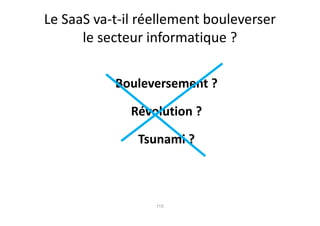 Le SaaS va-t-il réellement bouleverser
      le secteur informatique ?

           Bouleversement ?

              Révolution ?

               Tsunami ?



                  115
 