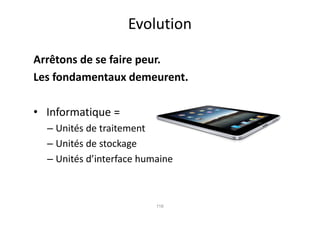Evolution

Arrêtons de se faire peur.
Les fondamentaux demeurent.

• Informatique =
  – Unités de traitement
  – Unités de stockage
  – Unités d’interface humaine



                          116
 