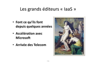 Les grands éditeurs « IaaS »

• Font ce qu’ils font
  depuis quelques années
• Accélération avec
  Microsoft
• Arrivée des Telecom



                        119
 
