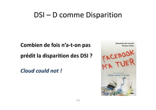 DSI – D comme Disparition


Combien de fois n’a-t-on pas
prédit la disparition des DSI ?

Cloud could not !



                       122
 
