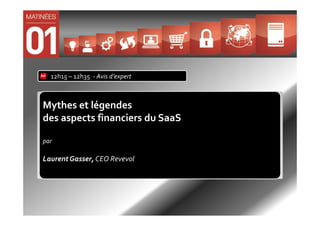 12h15 – 12h35 - Avis d’expert



Mythes et légendes
des aspects financiers du SaaS

par

Laurent Gasser, CEO Revevol
 