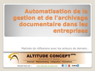 Automatisation de la
gestion et de l'archivage
documentaire dans les
entreprises
Matinée de réflexions avec les acteurs de demain…
Suivez-nous sur : www.altitude-concept.com
 