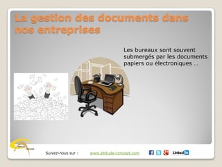 Suivez-nous sur : www.altitude-concept.com
La gestion des documents dans
nos entreprises
Les bureaux sont souvent
submergés par les documents
papiers ou électroniques …
 