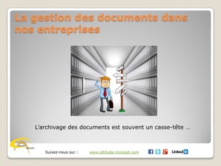 Suivez-nous sur : www.altitude-concept.com
La gestion des documents dans
nos entreprises
L’archivage des documents est souvent un casse-tête …
 