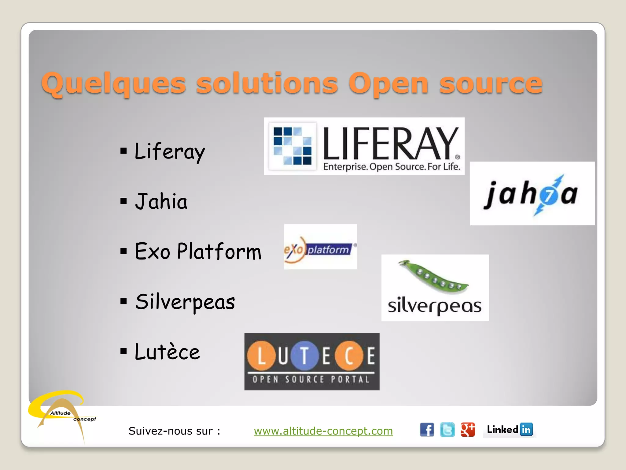 Suivez-nous sur : www.altitude-concept.com
Quelques solutions Open source
 Liferay
 Jahia
 Exo Platform
 Silverpeas
 Lutèce
 