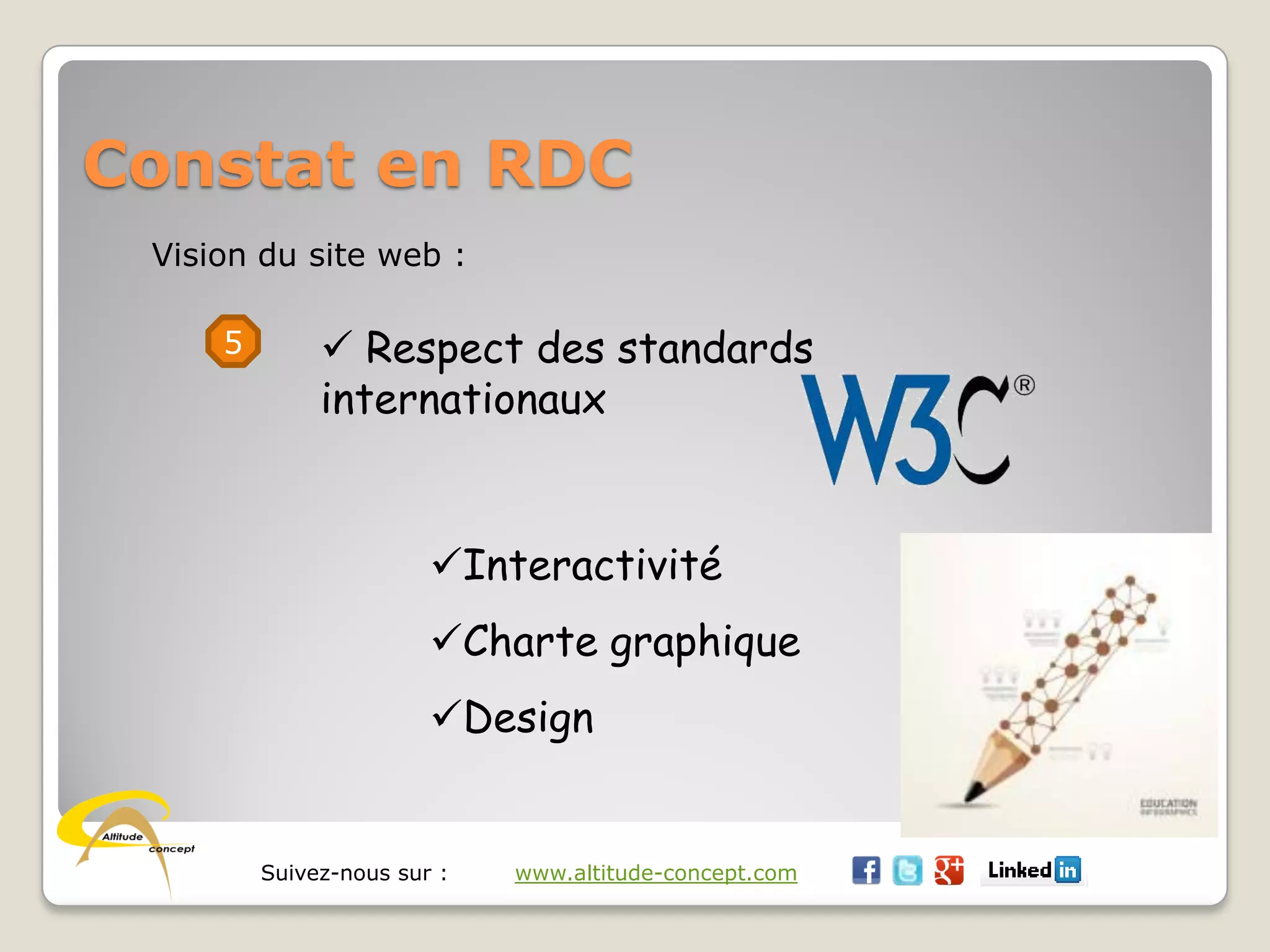 Suivez-nous sur : www.altitude-concept.com
Constat en RDC
Vision du site web :
5  Respect des standards
internationaux
Interactivité
Charte graphique
Design
 