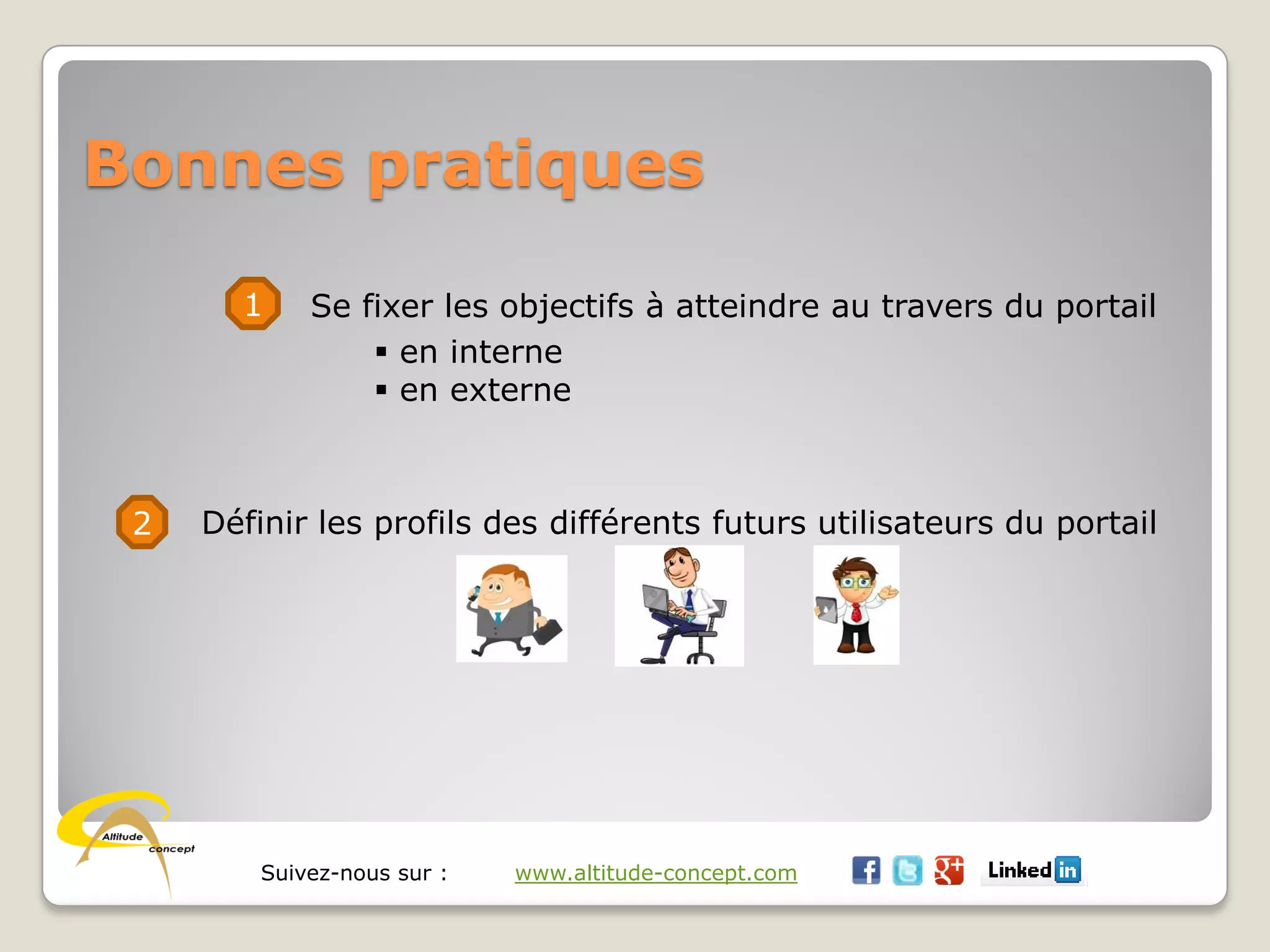 Suivez-nous sur : www.altitude-concept.com
Bonnes pratiques
1 Se fixer les objectifs à atteindre au travers du portail
 en interne
 en externe
2 Définir les profils des différents futurs utilisateurs du portail
 