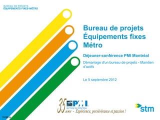 Bureau de projets
             Équipements fixes
             Métro
             Déjeuner-conférence PMI Montréal
             Démarrage d'un bureau de projets - Maintien
             d'actifs


             Le 5 septembre 2012




152389.zip
 