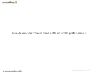 www.compuBase.biz
Matinée compuBase du 9 novembre 2010
Que devra-t-on trouver dans cette nouvelle plate-forme ?
 
