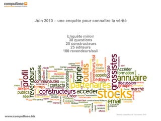 www.compuBase.biz
Matinée compuBase du 9 novembre 2010
Juin 2010 – une enquête pour connaître la vérité
Enquête miroir
38 questions
25 constructeurs
25 éditeurs
100 revendeurs/ssii
 