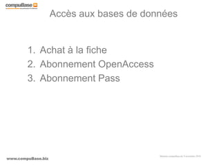www.compuBase.biz
Matinée compuBase du 9 novembre 2010
Accès aux bases de données
1. Achat à la fiche
2. Abonnement OpenAccess
3. Abonnement Pass
 