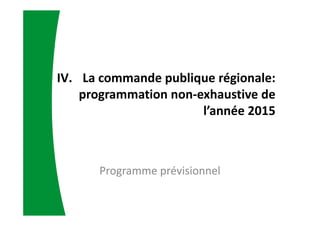 IV. La commande publique régionale:
programmation non-exhaustive de
l’année 2015
Programme prévisionnel
 
