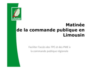 Matinée
de la commande publique en
Limousin
Faciliter l’accès des TPE et des PME à
la commande publique régionale
 