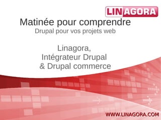 Matinée pour comprendre
   Drupal pour vos projets web

         Linagora,
    Intégrateur Drupal
    & Drupal commerce




                          WWW.LINAGORA.COM
 