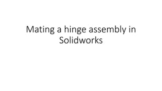 Mating a hinge assembly in
Solidworks