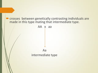 crosses between genetically contrasting individuals are
made in this type mating that intermediate type.
AA x aa
Aa
intermediate type
 