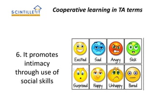 Cooperative learning in TA terms
6. It promotes
intimacy
through use of
social skills
 