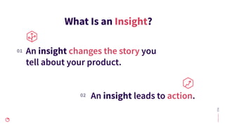 #12
What Is an Insight?
An insight changes the story you
tell about your product.
An insight leads to action.02
01
 