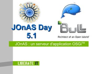 JOnAS : un serveur d'application OSGi TM JOnAS Day 5.1 