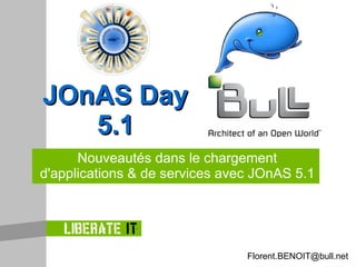Nouveautés dans le chargement d'applications & de services avec JOnAS 5.1 JOnAS Day 5.1 [email_address] 