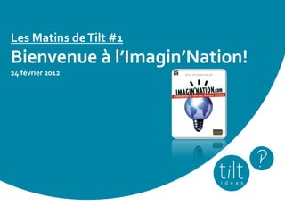 Les Matins de Tilt #1
Bienvenue à l’Imagin’Nation!
24 février 2012
 