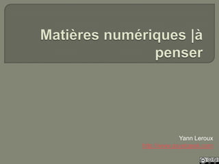 Matières numériques |à penser Yann Leroux http://www.psyetgeek.com 