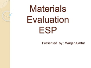 Materials
Evaluation
ESP
Presented by : Waqar Akhtar
 