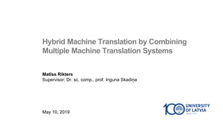 Matīss Rikters
Supervisor: Dr. sc. comp., prof. Inguna Skadiņa
May 10, 2019
Hybrid Machine Translation by Combining
Multiple Machine Translation Systems
 