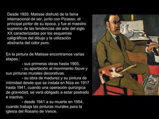 Desde 1920, Matisse disfrutó de la fama internacional de ser, junto con Picasso, el principal pintor de su época, y fue el...