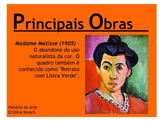 P rincipais  O bras História da Arte Cristina Dresch Madame Matisse (1905)  - O abandono do uso naturalista da cor. O quadro também é conhecido como "Retrato com Listra Verde". 